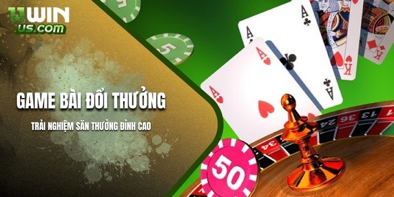 Game bài đổi thưởng đẳng cấp săn thưởng lớn từ 11WIN